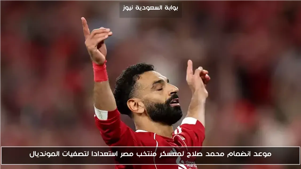 موعد انضمام محمد صلاح لمعسكر منتخب مصر استعدادا لتصفيات المونديال