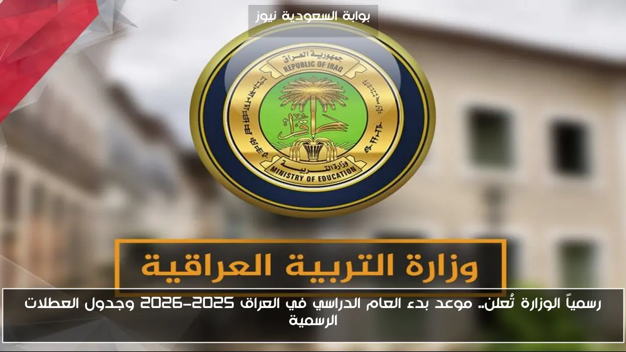 رسمياً الوزارة تُعلن.. موعد بدء العام الدراسي في العراق 2025-2026 وجدول العطلات الرسمية