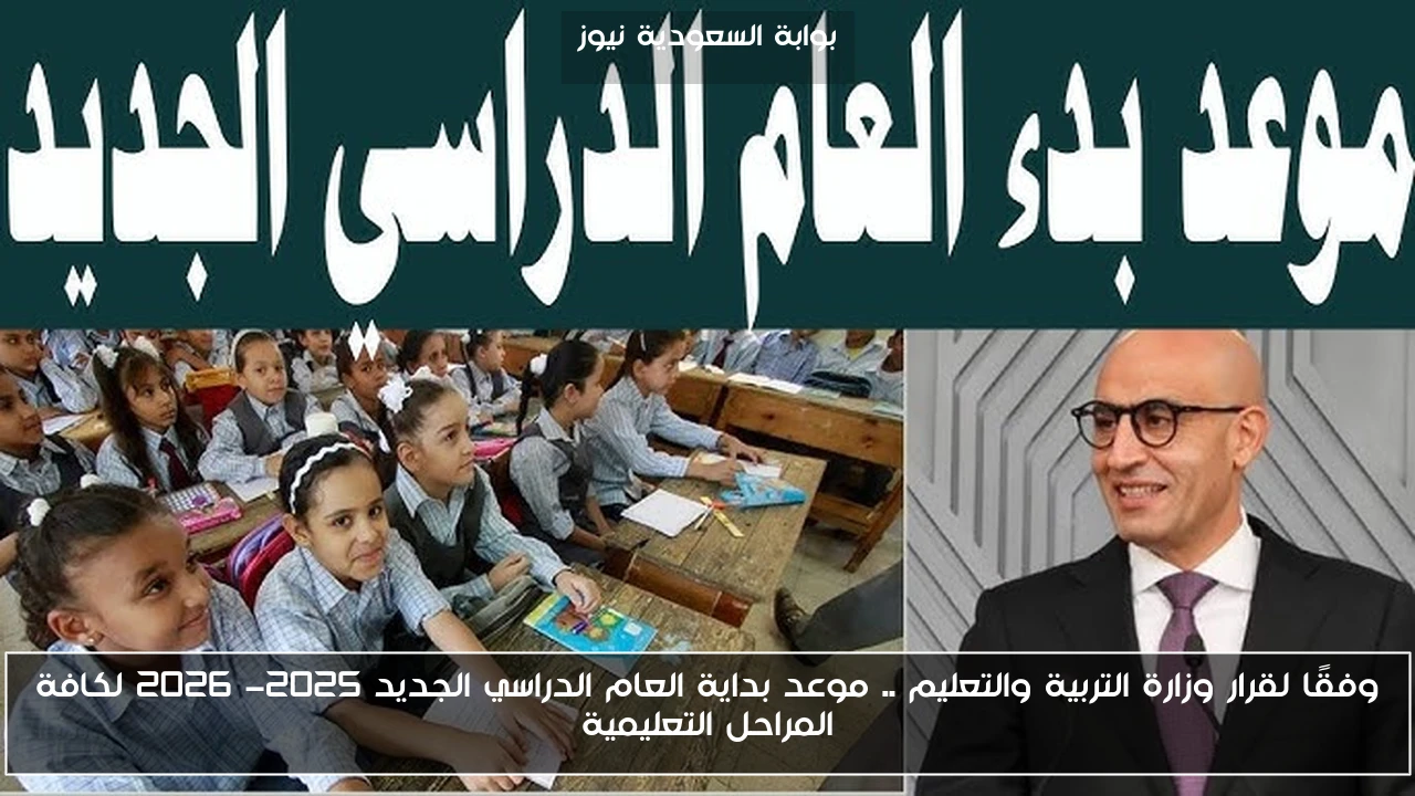 وفقًا لقرار وزارة التربية والتعليم .. موعد بداية العام الدراسي الجديد 2025- 2026 لكافة المراحل التعليمية