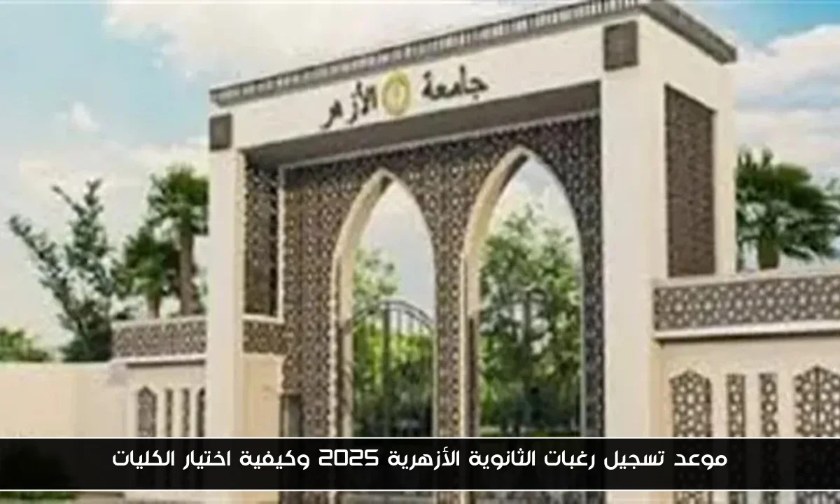 موعد تسجيل رغبات الثانوية الأزهرية 2025 وكيفية اختيار الكليات
