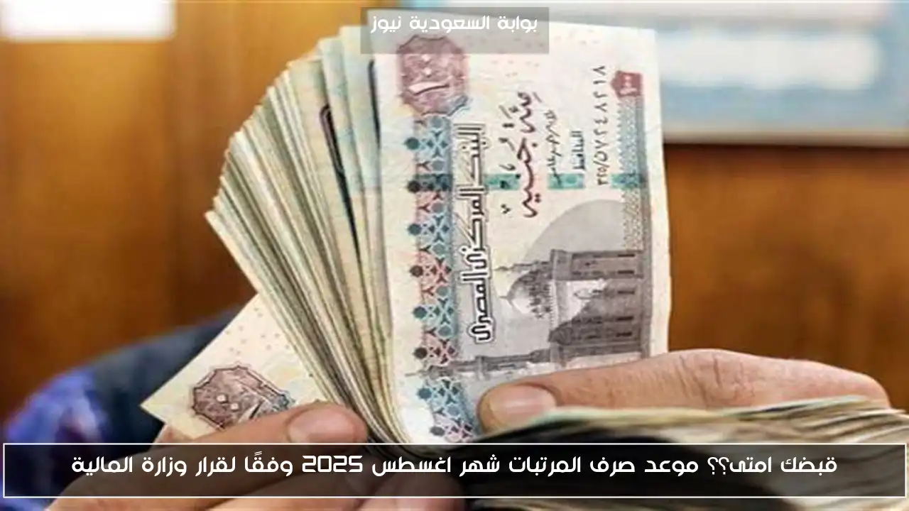 قبضك امتى؟؟ موعد صرف المرتبات شهر اغسطس 2025 وفقًا لقرار وزارة المالية
