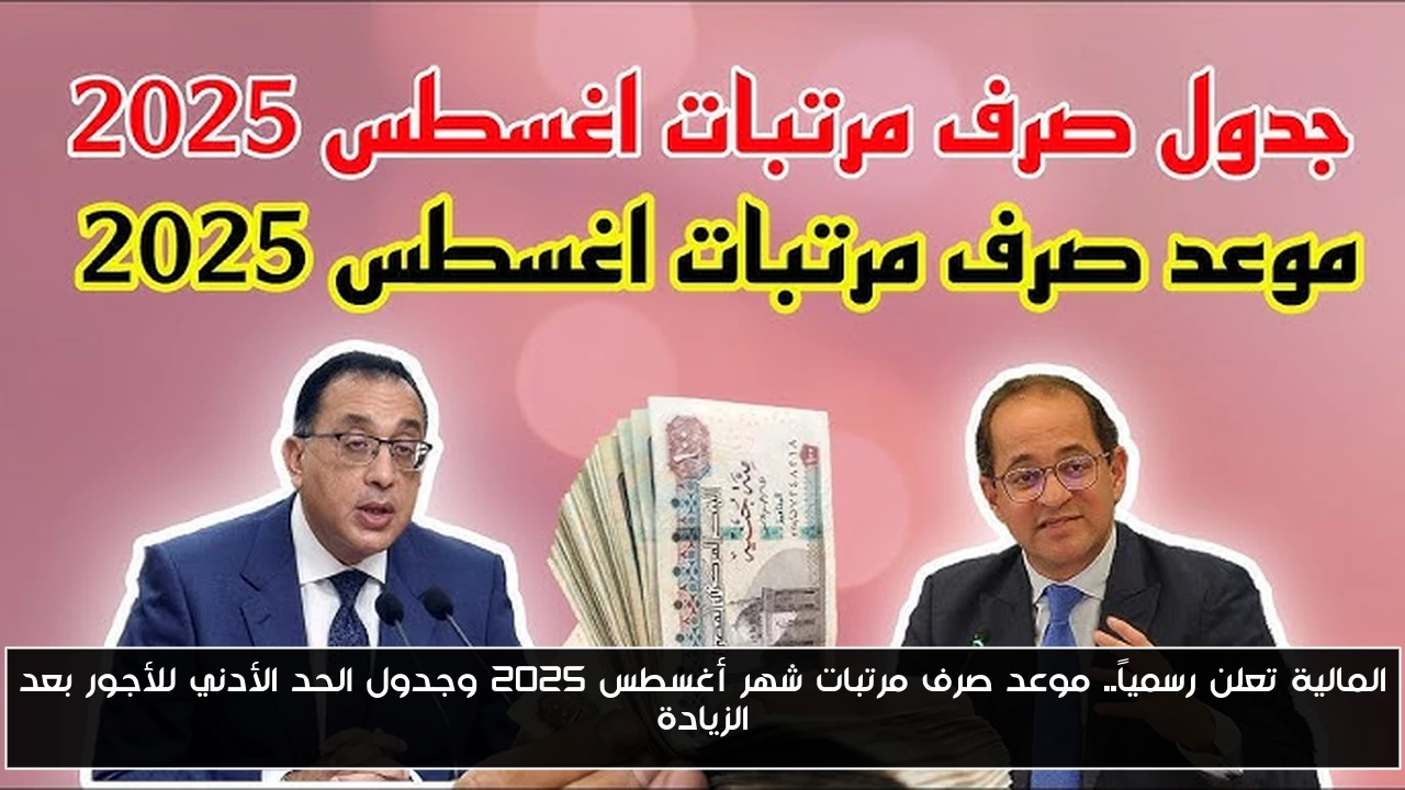 المالية تعلن رسمياً.. موعد صرف مرتبات شهر أغسطس 2025 وجدول الحد الأدني للأجور بعد الزيادة