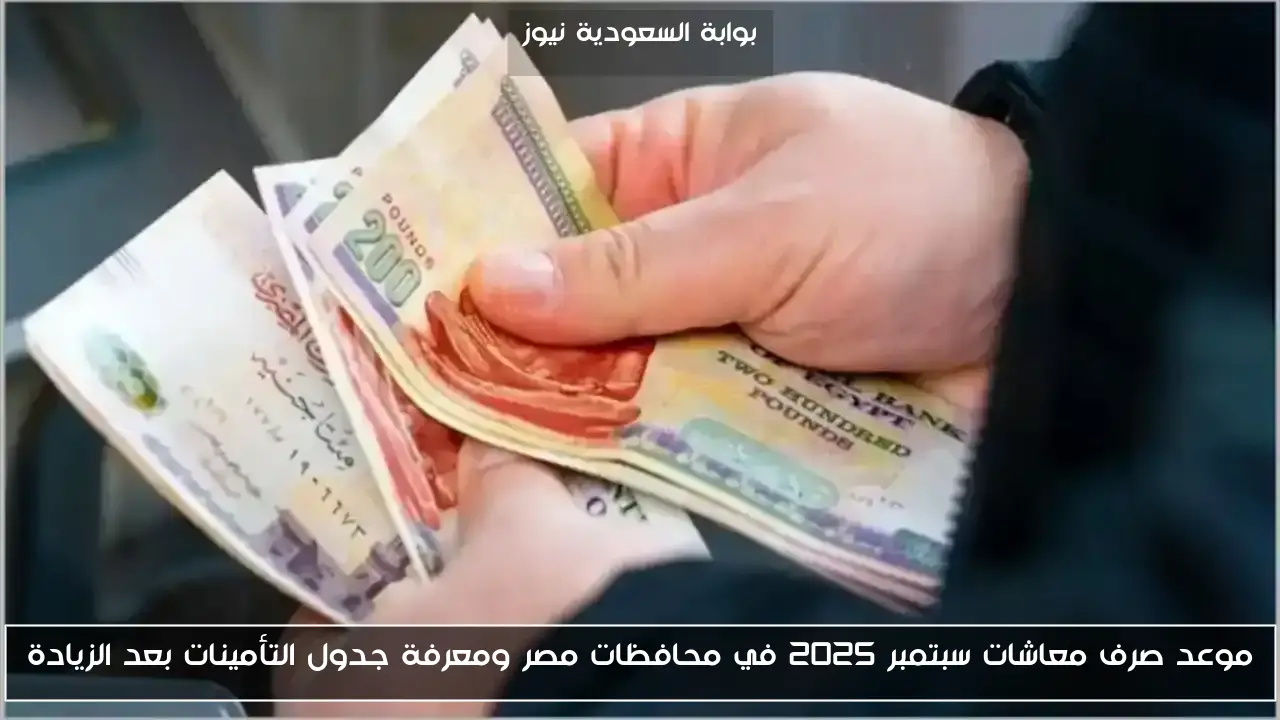 موعد صرف معاشات سبتمبر 2025 في محافظات مصر ومعرفة جدول التأمينات بعد الزيادة
