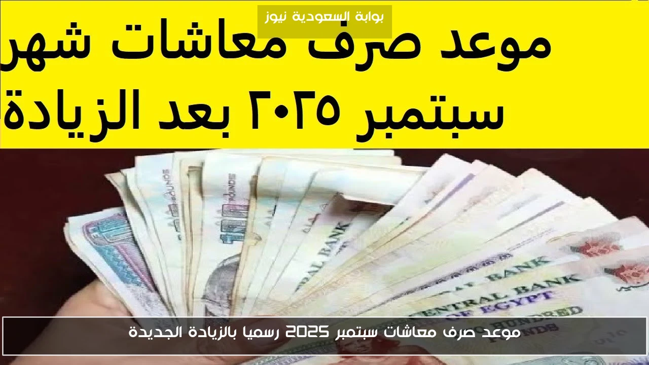 موعد صرف معاشات سبتمبر 2025 رسميا بالزيادة الجديدة