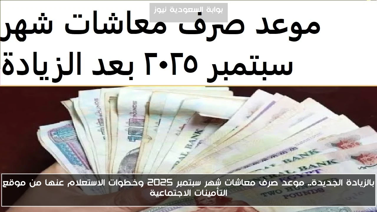 بالزيادة الجديدة.. موعد صرف معاشات شهر سبتمبر 2025 وخطوات الاستعلام عنها من موقع التأمينات الاجتماعية