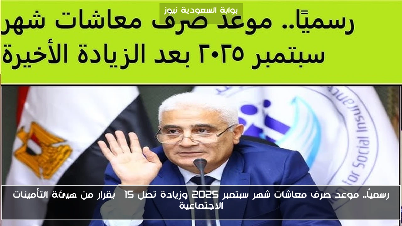 رسمياً.. موعد صرف معاشات شهر سبتمبر 2025 وزيادة تصل 15% بقرار من هيئة التأمينات الاجتماعية