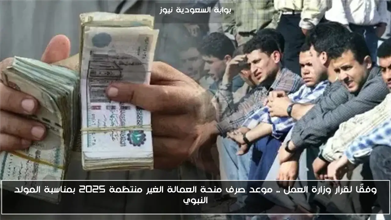 وفقًا لقرار وزارة العمل .. موعد صرف منحة العمالة الغير منتظمة 2025 بمناسبة المولد النبوي