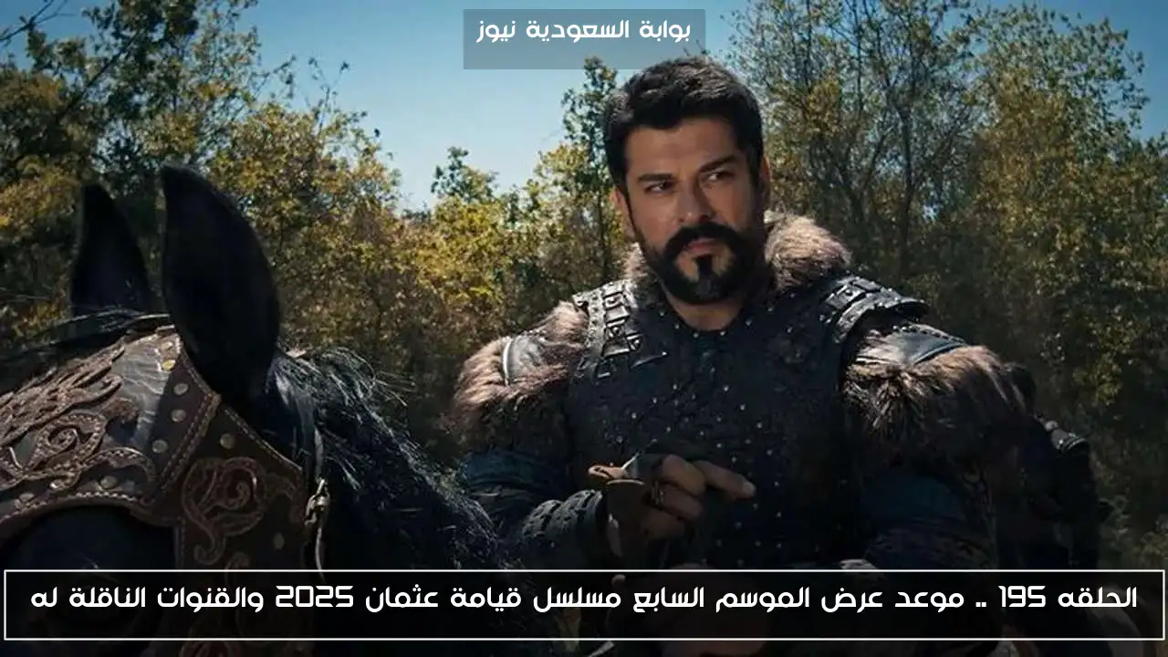 الحلقه 195 .. موعد عرض الموسم السابع مسلسل قيامة عثمان 2025 والقنوات الناقلة له