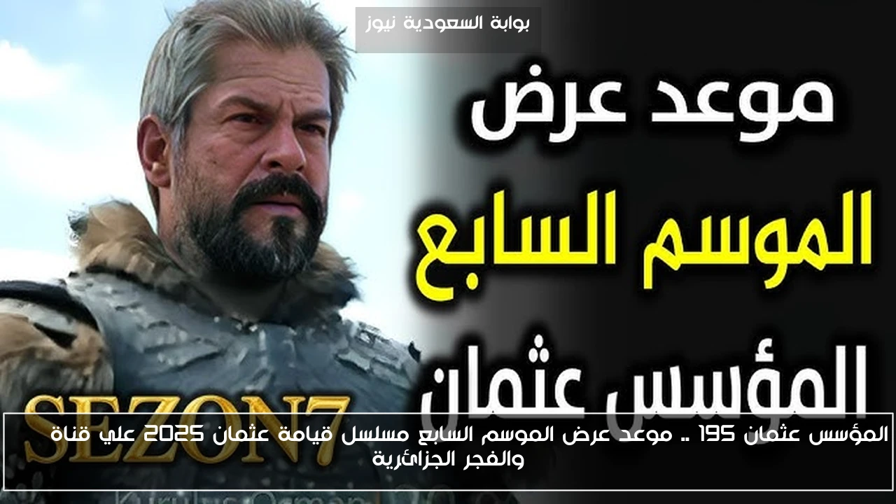 المؤسس عثمان 195 .. موعد عرض الموسم السابع مسلسل قيامة عثمان 2025 علي قناة ATV والفجر الجزائرية