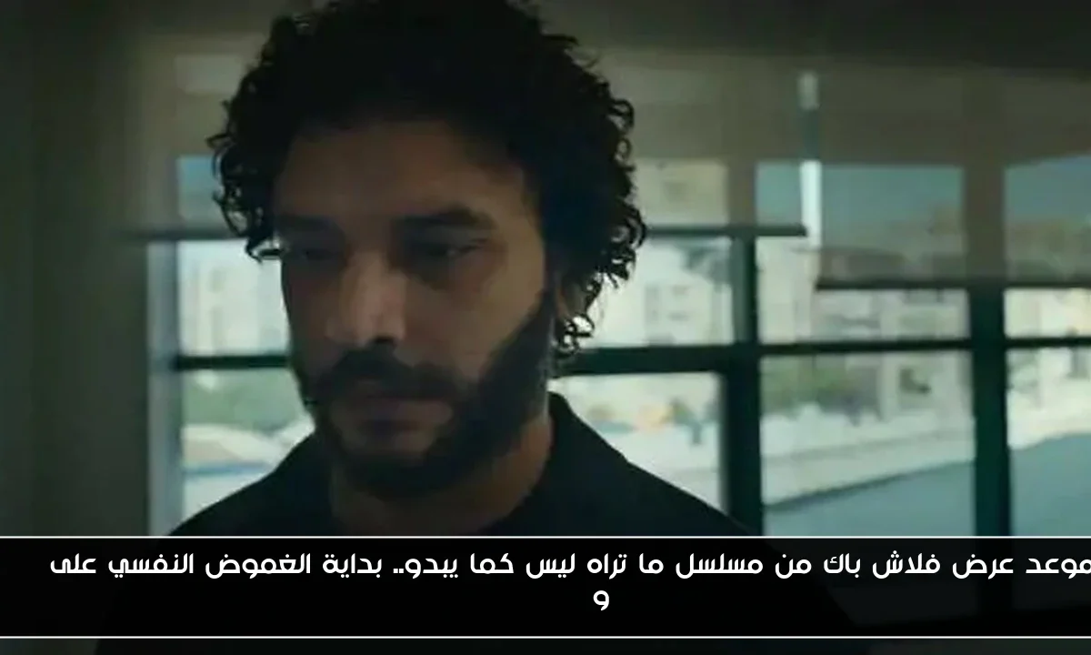 موعد عرض فلاش باك من مسلسل ما تراه ليس كما يبدو.. بداية الغموض النفسي على DMC وWatch It