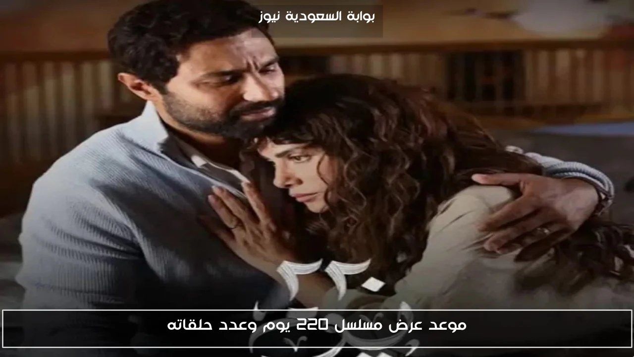 موعد عرض مسلسل 220 يوم وعدد حلقاته