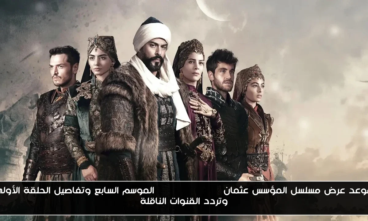 موعد عرض مسلسل المؤسس عثمان Kuruluş Osman الموسم السابع وتفاصيل الحلقة الأولى وتردد القنوات الناقلة