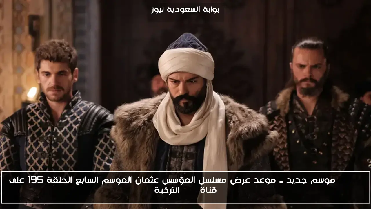 Osman موسم جديد .. موعد عرض مسلسل المؤسس عثمان الموسم السابع الحلقة 195 على قناة ATV التركية