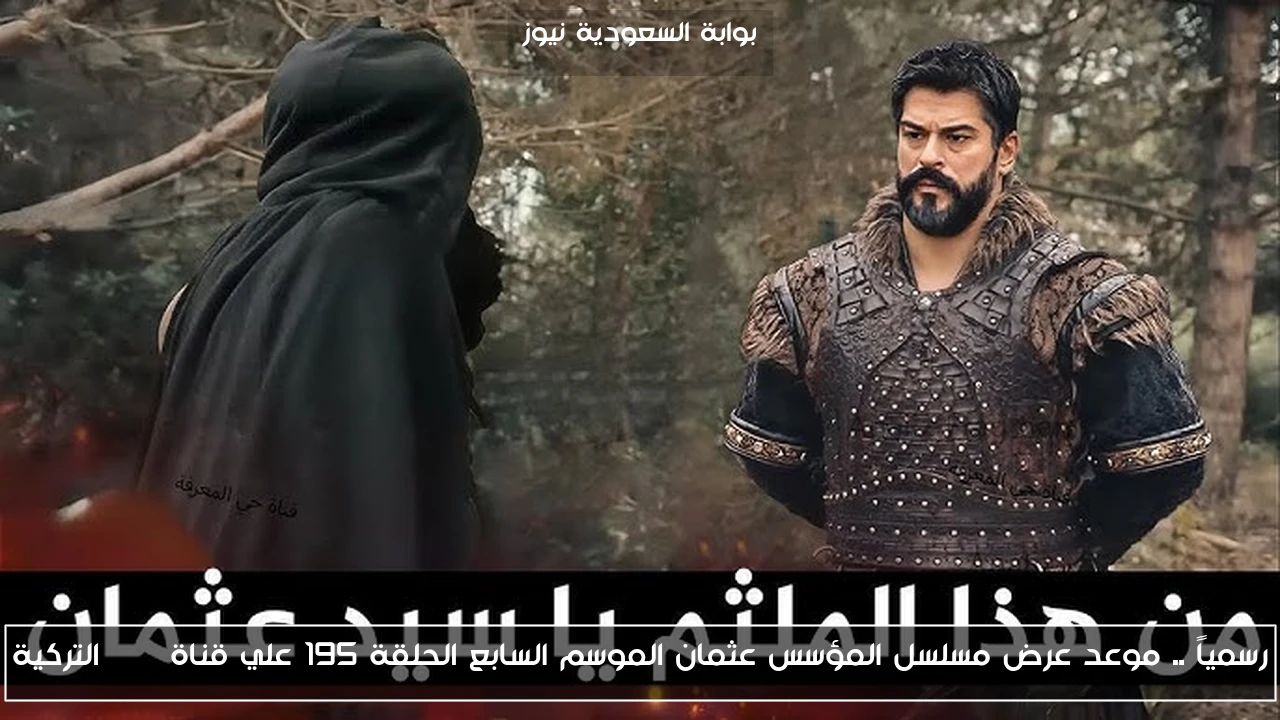 رسمياً .. موعد عرض مسلسل المؤسس عثمان الموسم السابع الحلقة 195 علي قناة ATV التركية