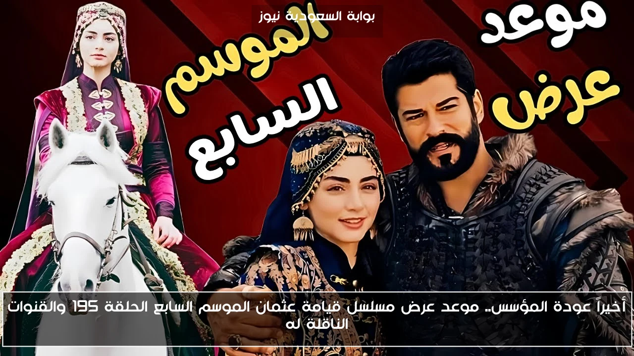 أخيراً عودة المؤسس.. موعد عرض مسلسل قيامة عثمان الموسم السابع الحلقة 195 والقنوات الناقلة له