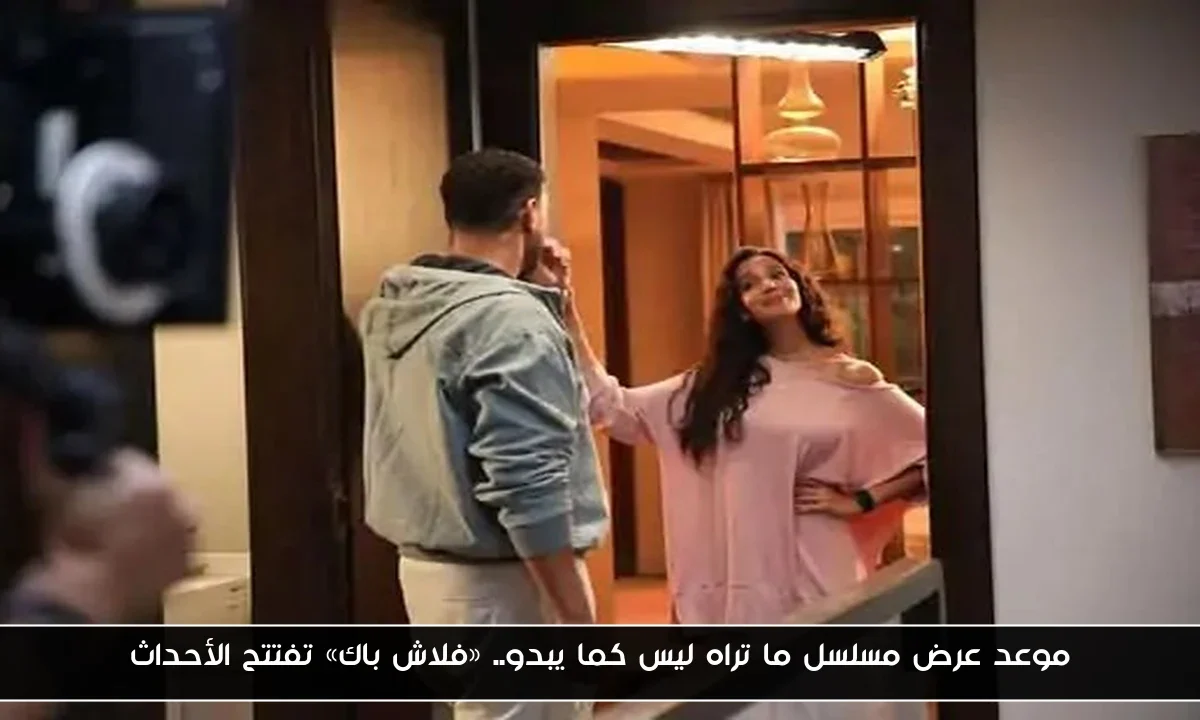 موعد عرض مسلسل ما تراه ليس كما يبدو.. «فلاش باك» تفتتح الأحداث