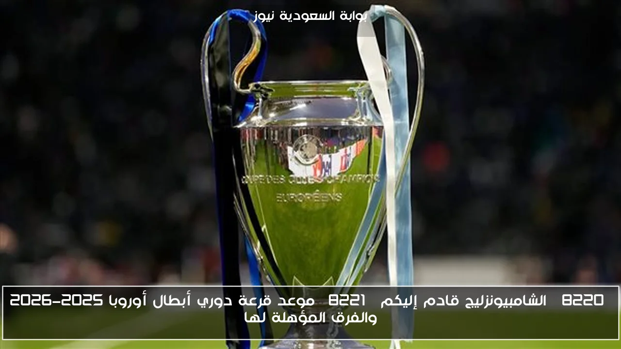 “الشامبيونزليج قادم إليكم” موعد قرعة دوري أبطال أوروبا 2025-2026 والفرق المؤهلة لها