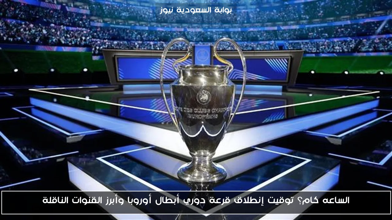الساعه كام؟ توقيت إنطلاق قرعة دوري أبطال أوروبا وأبرز القنوات الناقلة