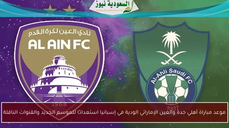 موعد مباراة أهلي جدة والعين الإماراتي الودية في إسبانيا استعدادًا للموسم الجديد والقنوات الناقلة