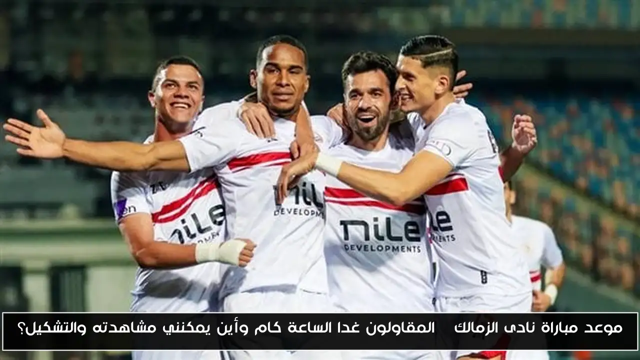 موعد مباراة نادى الزمالك – المقاولون غدا الساعة كام وأين يمكنني مشاهدته والتشكيل؟