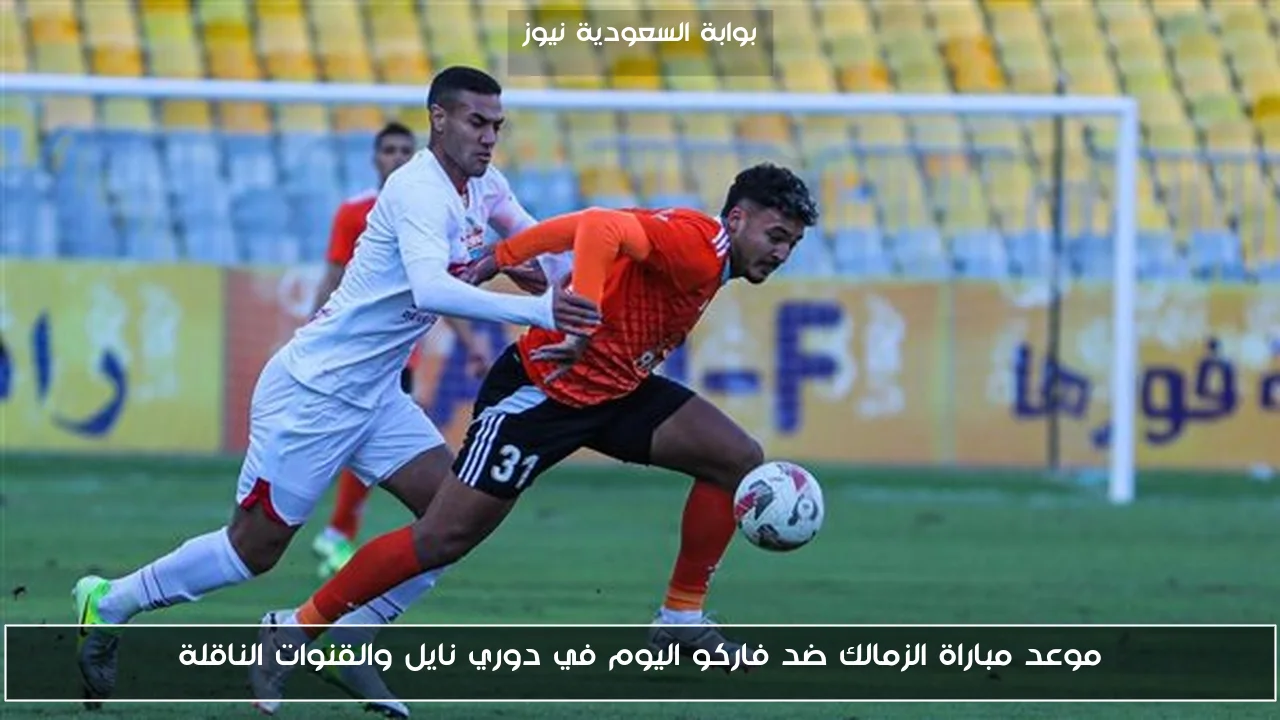 موعد مباراة الزمالك ضد فاركو اليوم في دوري نايل والقنوات الناقلة