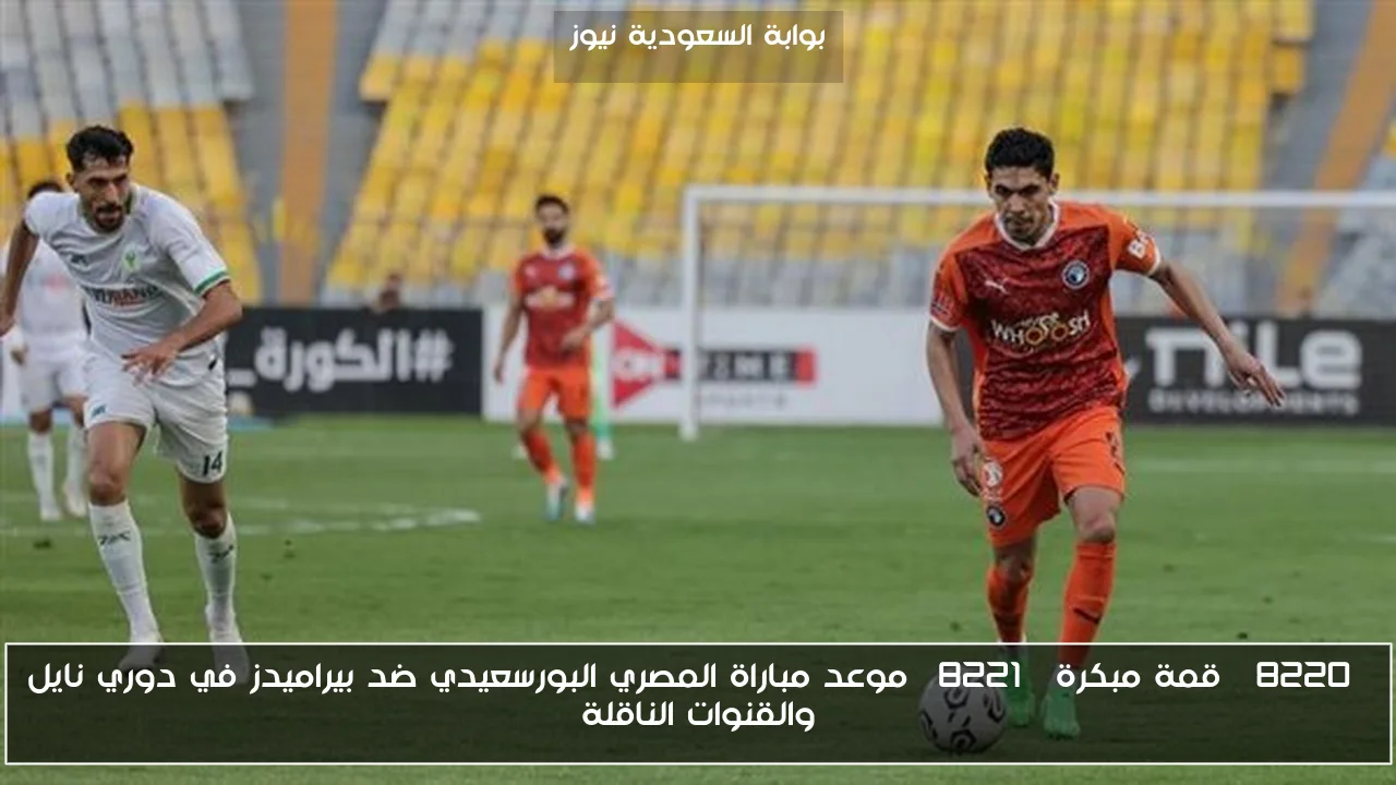 “قمة مبكرة” موعد مباراة المصري البورسعيدي ضد بيراميدز في دوري نايل والقنوات الناقلة