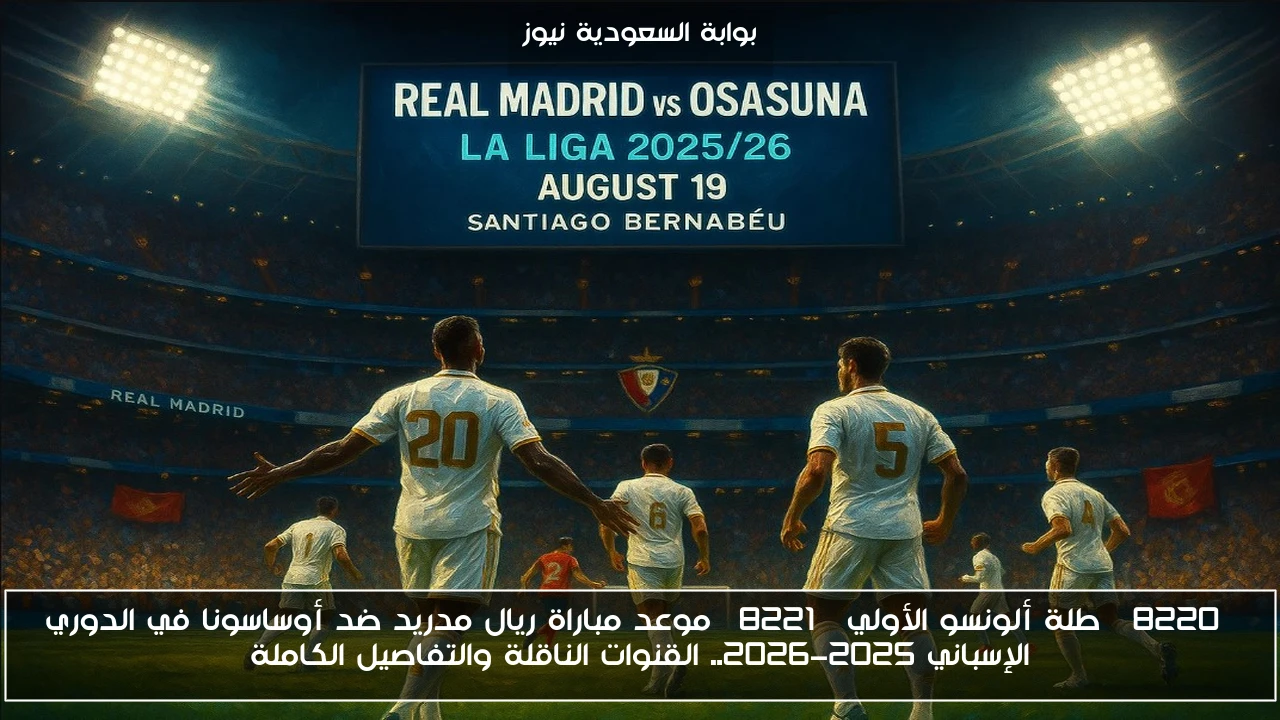 “طلة ألونسو الأولي” موعد مباراة ريال مدريد ضد أوساسونا في الدوري الإسباني 2025-2026.. القنوات الناقلة والتفاصيل الكاملة