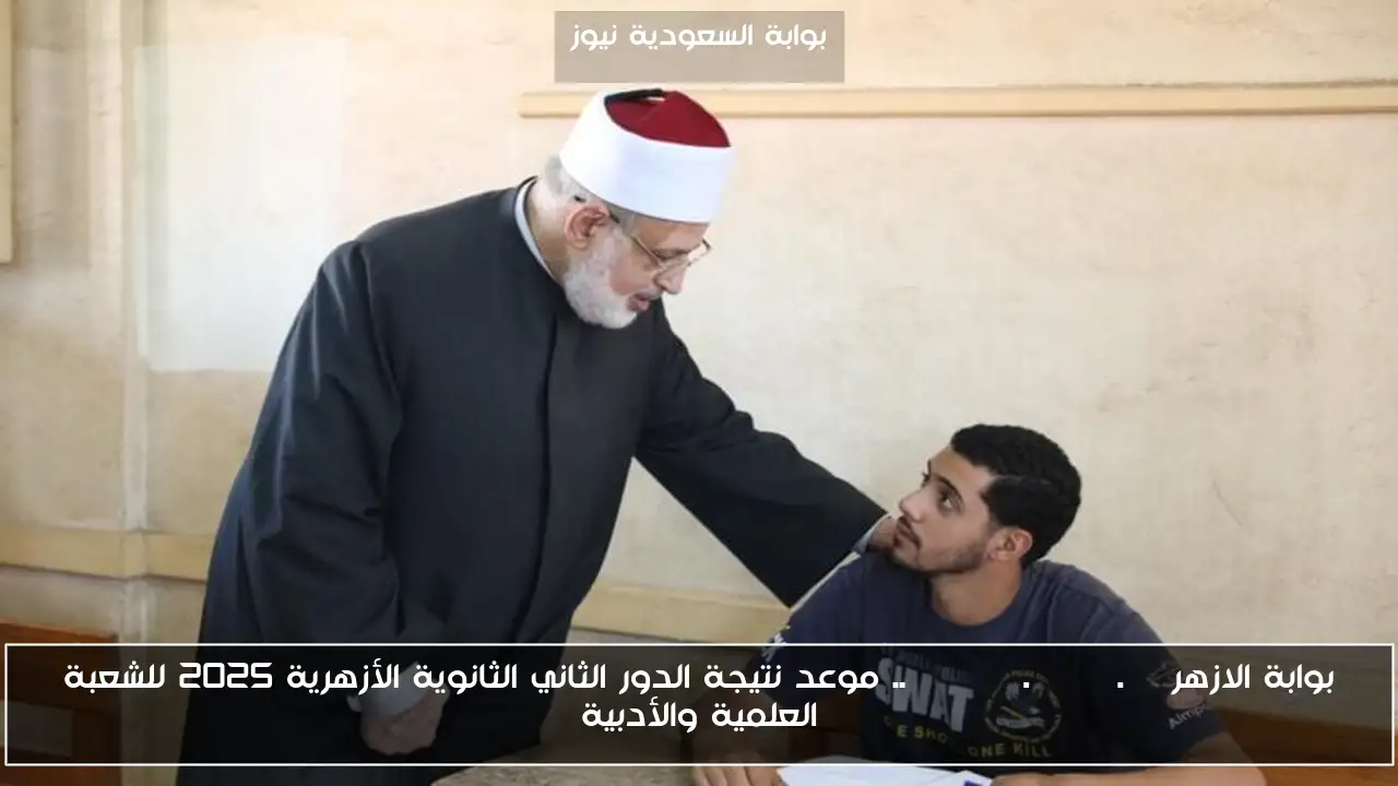 بوابة الازهر natiga.azhar.eg .. موعد نتيجة الدور الثاني الثانوية الأزهرية 2025 للشعبة العلمية والأدبية