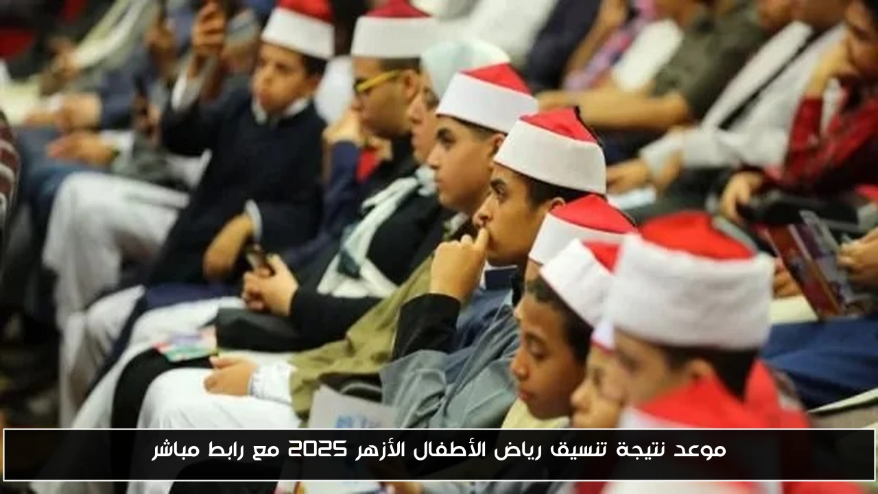 موعد نتيجة تنسيق رياض الأطفال الأزهر 2025 مع رابط مباشر