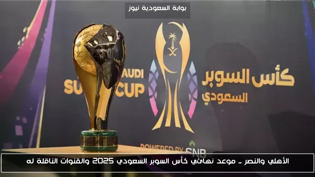الأهلي والنصر .. موعد نهائي كأس السوبر السعودي 2025 والقنوات الناقلة له