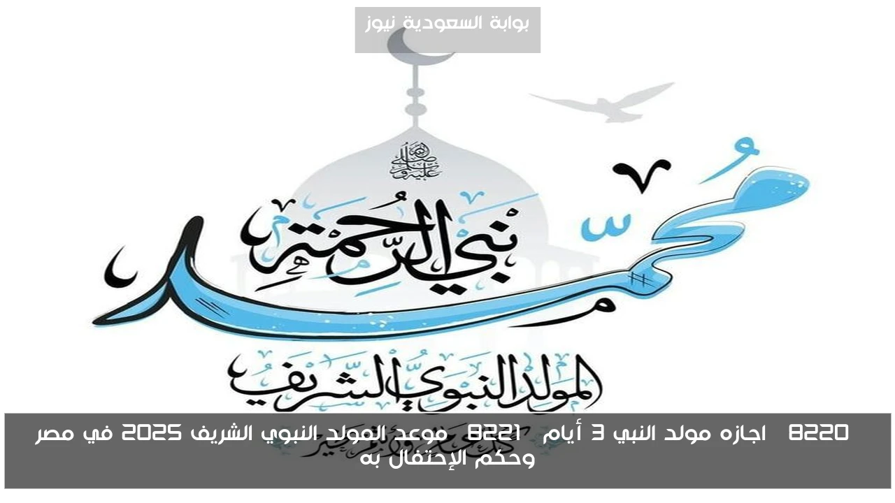 “اجازه مولد النبي 3 أيام” موعد المولد النبوي الشريف 2025 في مصر وحكم الإحتفال به