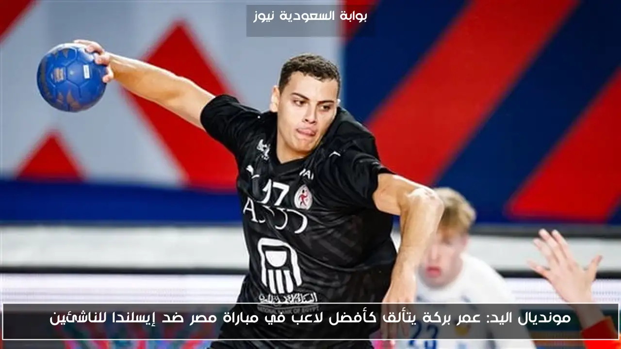 مونديال اليد: عمر بركة يتألق كأفضل لاعب في مباراة مصر ضد إيسلندا للناشئين