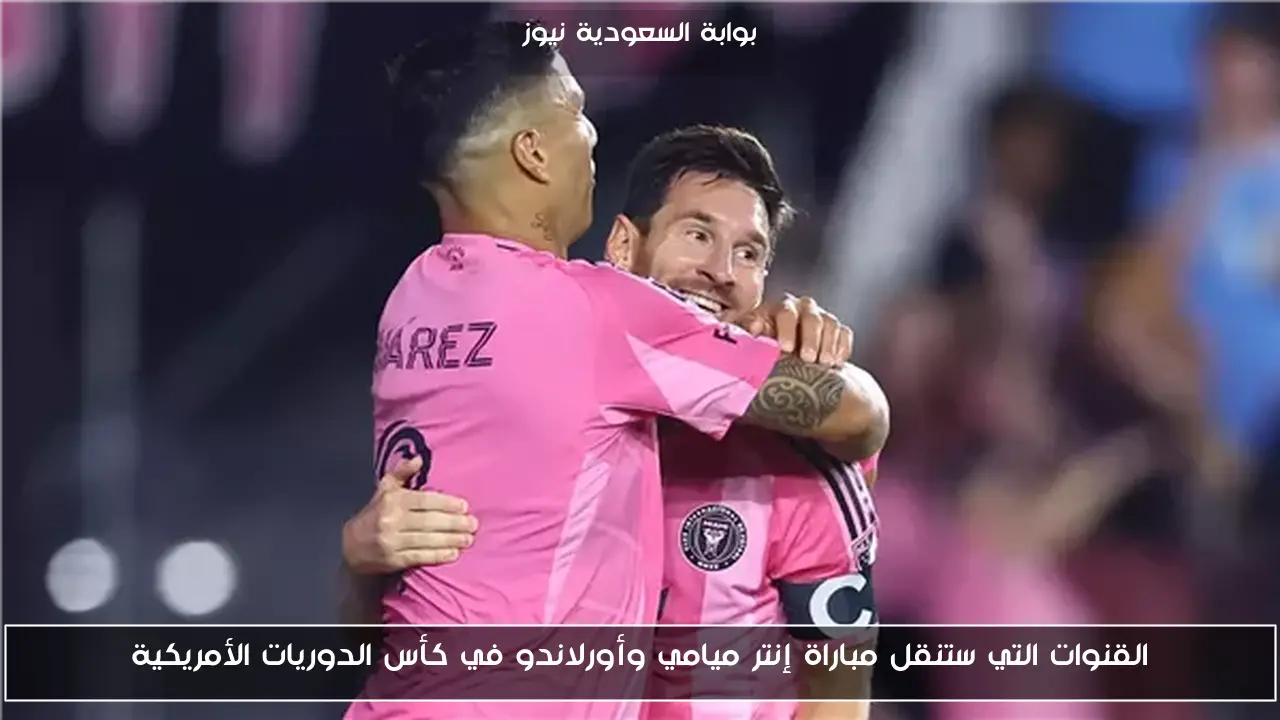 القنوات التي ستنقل مباراة إنتر ميامي وأورلاندو في كأس الدوريات الأمريكية