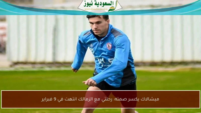 ميشالاك يكسر صمته: رحلتي مع الزمالك انتهت في 9 فبراير