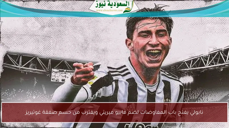 نابولي يفتح باب المفاوضات لضم فابيو ميريتي ويقترب من حسم صفقة غوتيريز