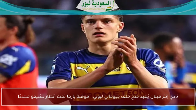 نادي إنتر ميلان يُعيد فتح ملف جيوفاني ليوني.. موهبة بارما تحت أنظار تشيفو مجددًا