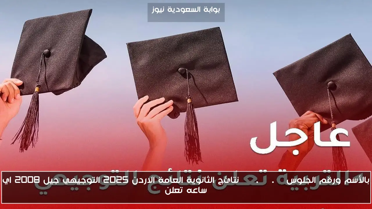 بالأسم ورقم الجلوس moe.gov.jo نتائج الثانوية العامة الاردن 2025 التوجيهي جيل 2008 اي ساعه تعلن
