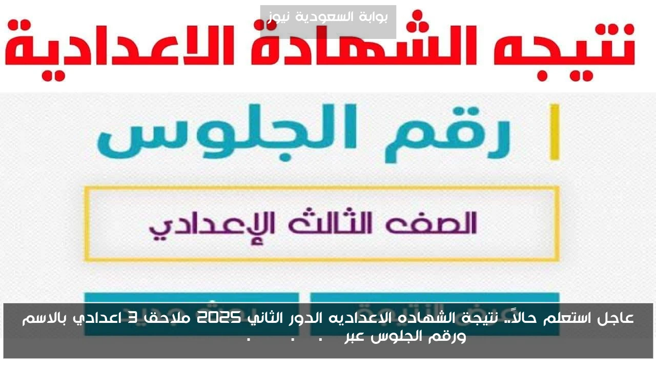 عاجل استعلم حالاً.. نتيجة الشهاده الاعداديه الدور الثاني 2025 ملاحق 3 اعدادي بالاسم ورقم الجلوس عبر eduserv.cairo.gov.eg