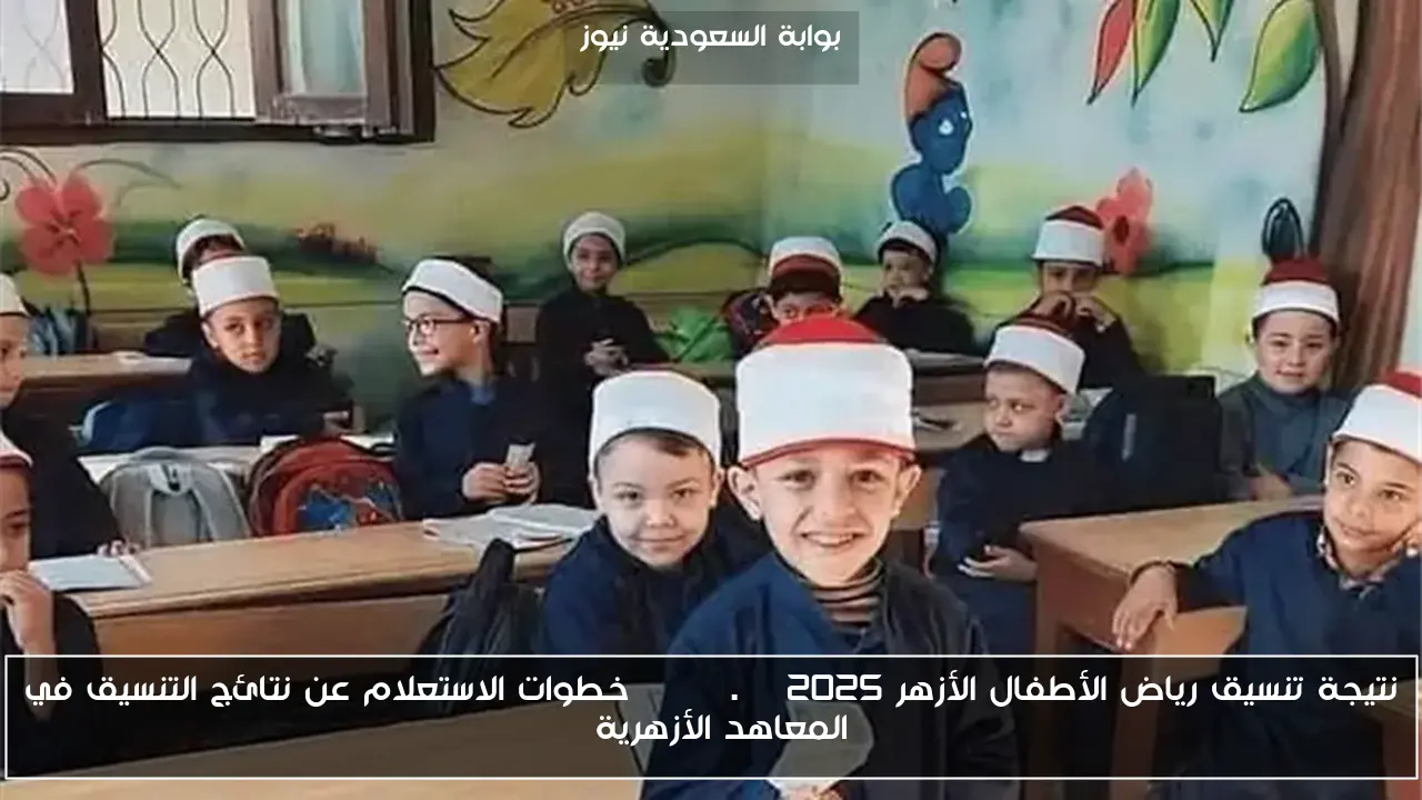 نتيجة تنسيق رياض الأطفال الأزهر 2025 azhar.eg خطوات الاستعلام عن نتائج التنسيق في المعاهد الأزهرية
