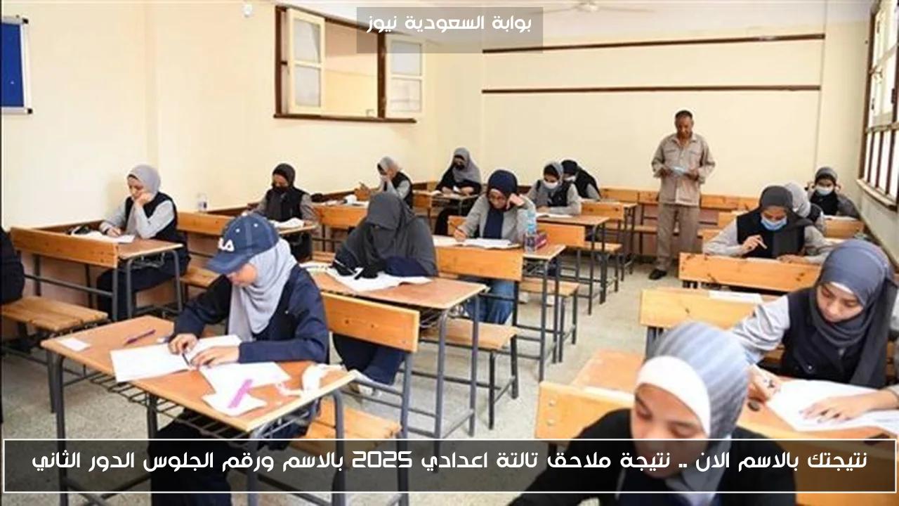نتيجتك بالاسم الان .. نتيجة ملاحق تالتة اعدادي 2025 بالاسم ورقم الجلوس الدور الثاني