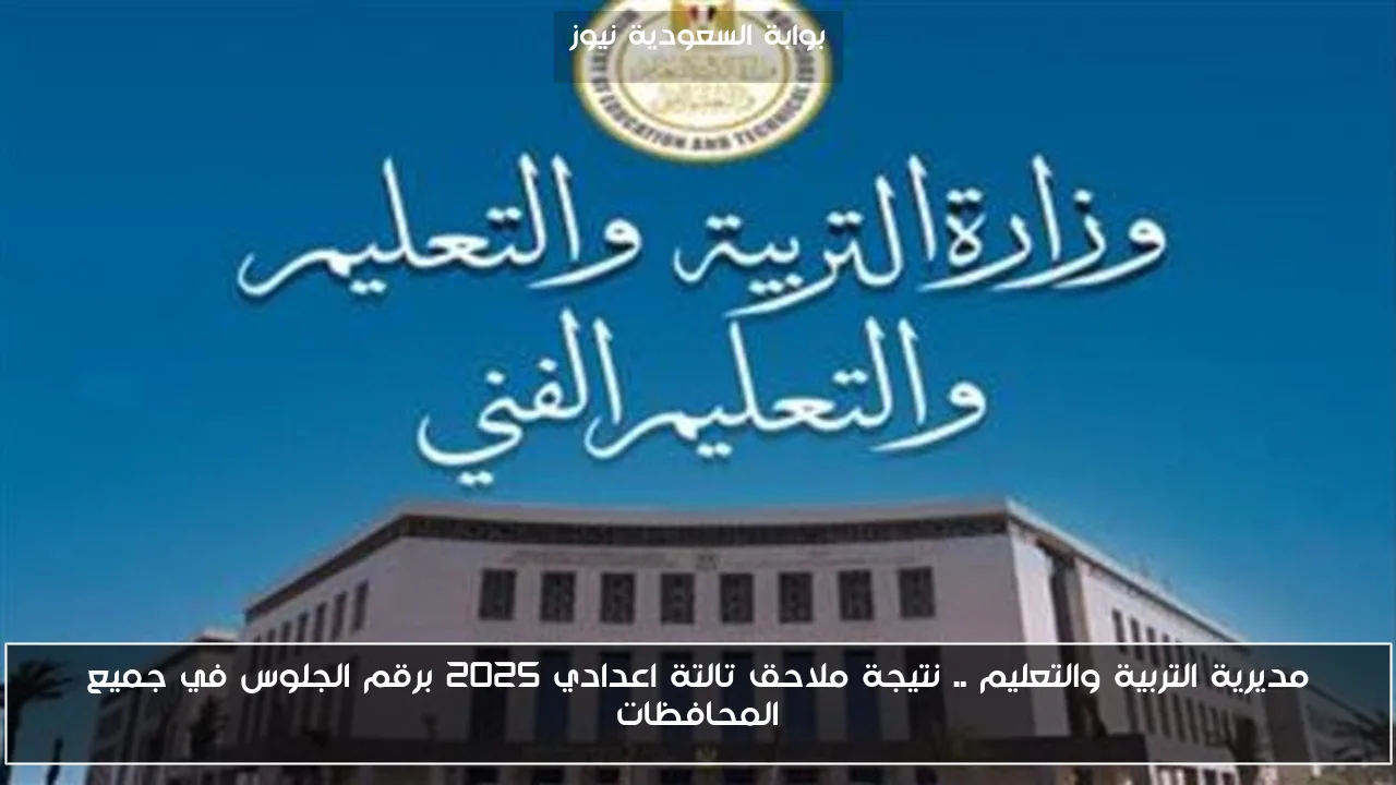 مديرية التربية والتعليم .. نتيجة ملاحق تالتة اعدادي 2025 برقم الجلوس في جميع المحافظات