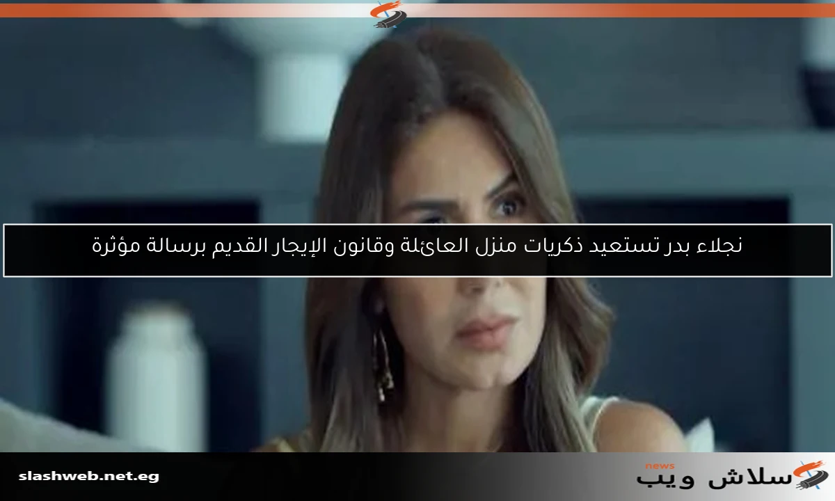 نجلاء بدر تستعيد ذكريات منزل العائلة وقانون الإيجار القديم برسالة مؤثرة