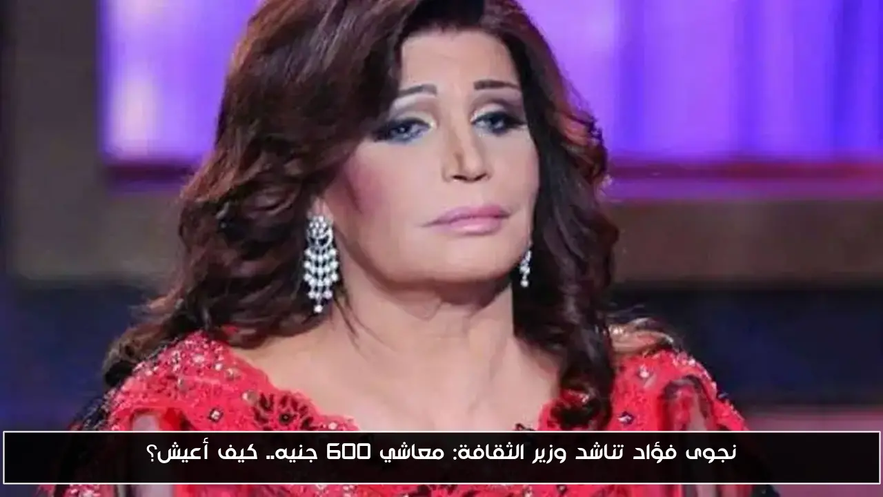 نجوى فؤاد تناشد وزير الثقافة: معاشي 600 جنيه.. كيف أعيش؟