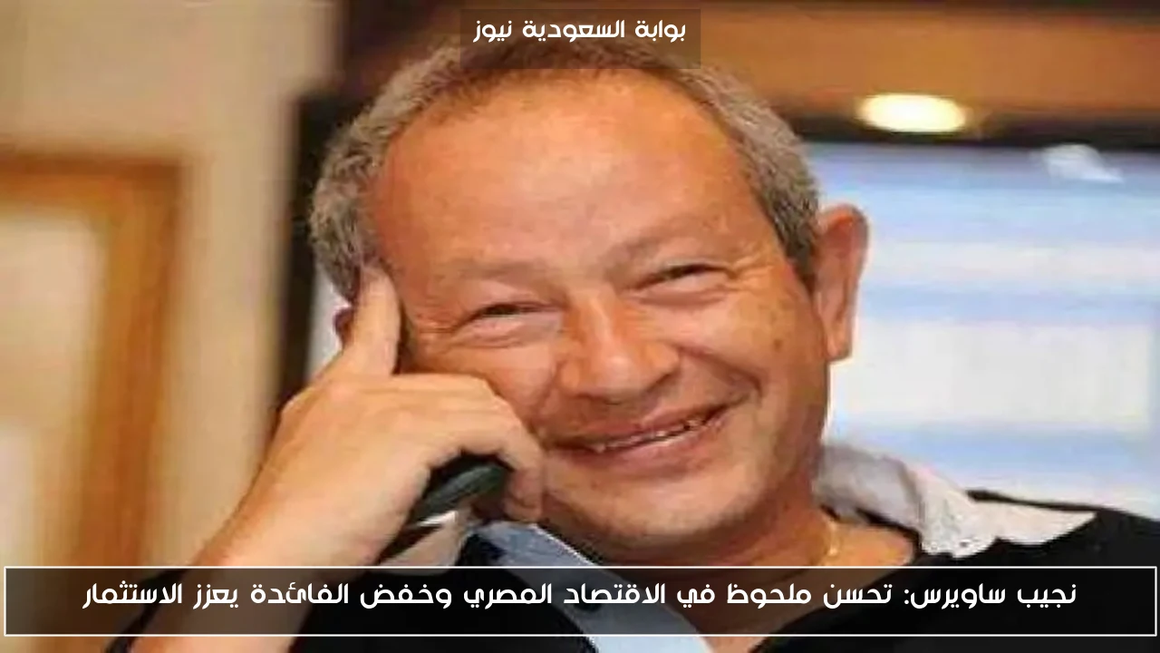 نجيب ساويرس: تحسن ملحوظ في الاقتصاد المصري وخفض الفائدة يعزز الاستثمار