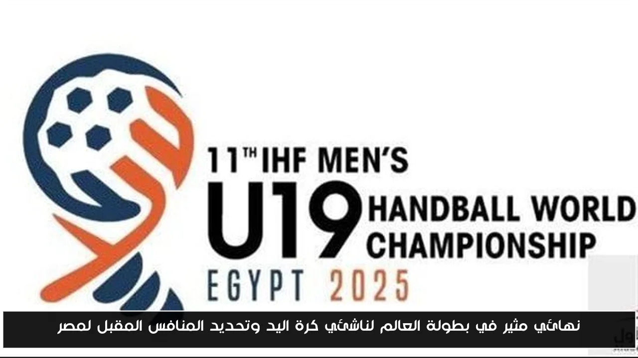 نهائي مثير في بطولة العالم لناشئي كرة اليد وتحديد المنافس المقبل لمصر