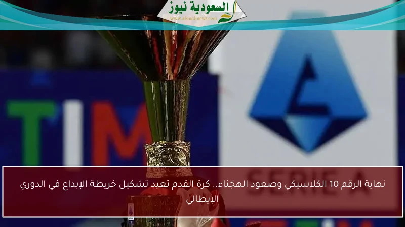نهاية الرقم 10 الكلاسيكي وصعود الهجَناء.. كرة القدم تعيد تشكيل خريطة الإبداع في الدوري الإيطالي