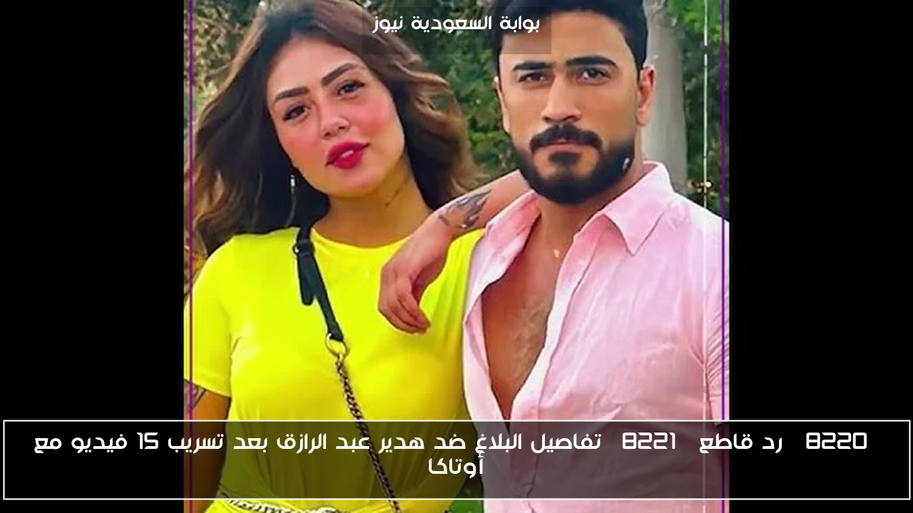 “رد قاطع” تفاصيل البلاغ ضد هدير عبد الرازق بعد تسريب 15 فيديو مع أوتاكا