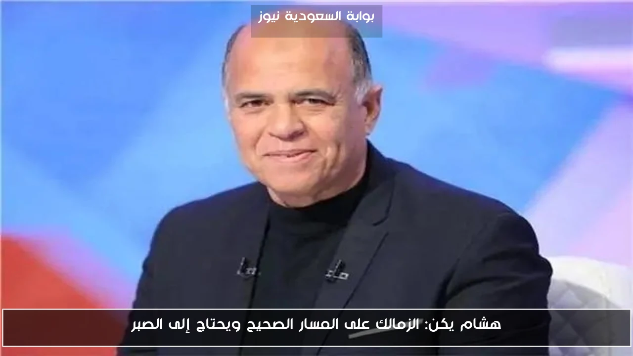 هشام يكن: الزمالك على المسار الصحيح ويحتاج إلى الصبر