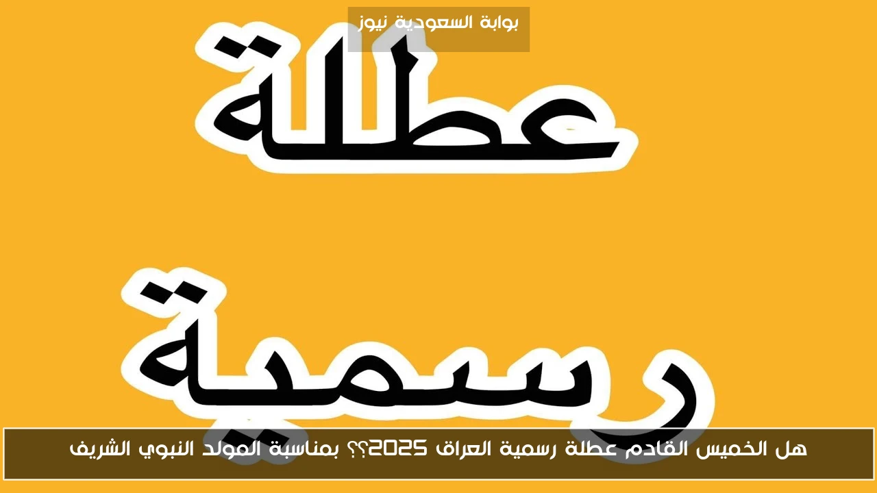 هل الخميس القادم عطلة رسمية العراق 2025؟؟ بمناسبة المولد النبوي الشريف