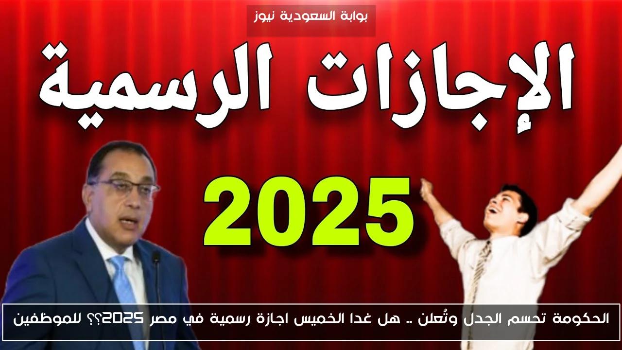 الحكومة تحسم الجدل وتُعلن .. هل غدا الخميس اجازة رسمية في مصر 2025؟؟ للموظفين
